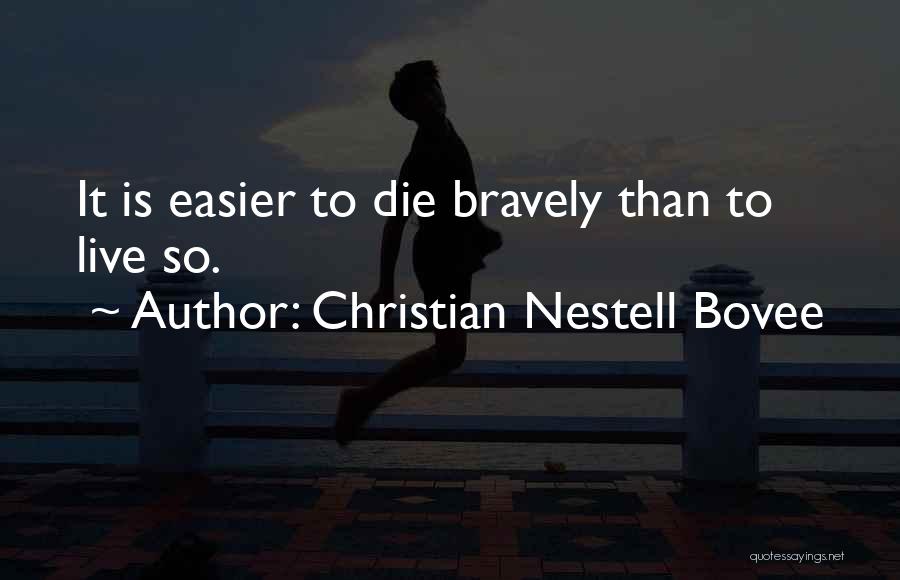 Christian Nestell Bovee Quotes: It Is Easier To Die Bravely Than To Live So.