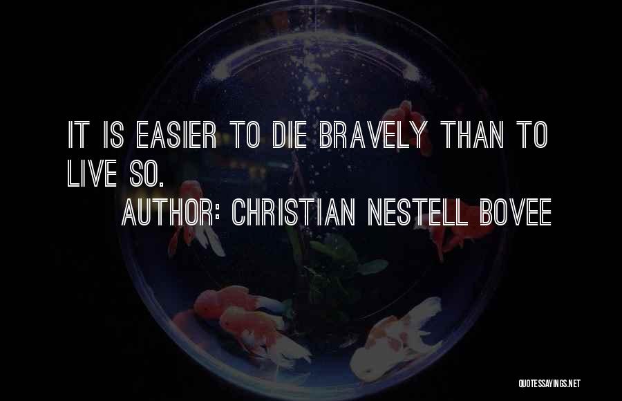 Christian Nestell Bovee Quotes: It Is Easier To Die Bravely Than To Live So.