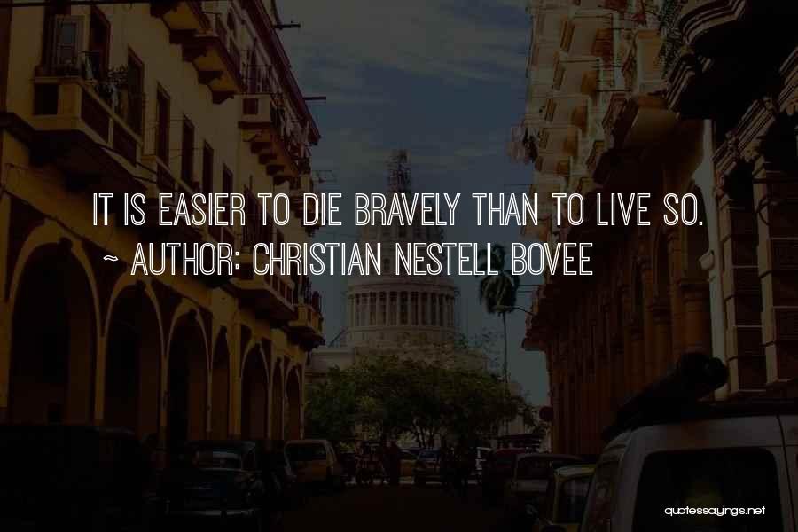 Christian Nestell Bovee Quotes: It Is Easier To Die Bravely Than To Live So.