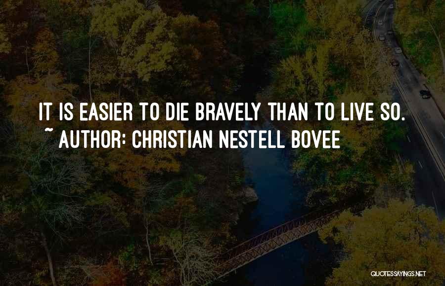 Christian Nestell Bovee Quotes: It Is Easier To Die Bravely Than To Live So.