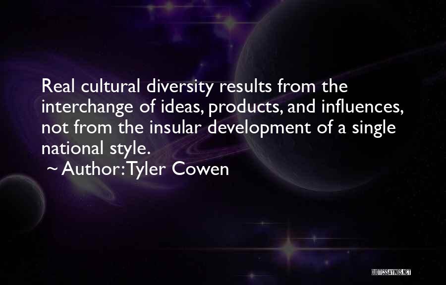 Tyler Cowen Quotes: Real Cultural Diversity Results From The Interchange Of Ideas, Products, And Influences, Not From The Insular Development Of A Single