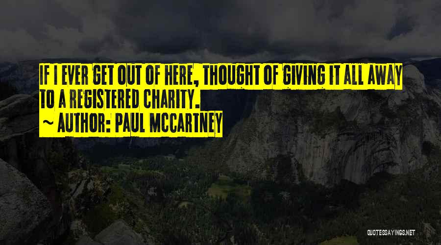 Paul McCartney Quotes: If I Ever Get Out Of Here, Thought Of Giving It All Away To A Registered Charity.