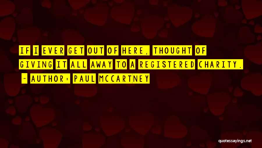 Paul McCartney Quotes: If I Ever Get Out Of Here, Thought Of Giving It All Away To A Registered Charity.