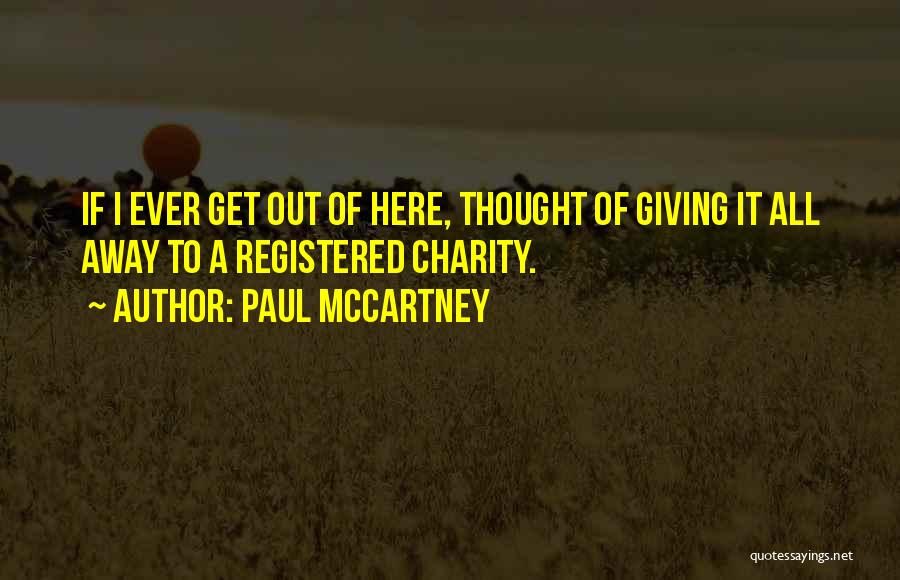 Paul McCartney Quotes: If I Ever Get Out Of Here, Thought Of Giving It All Away To A Registered Charity.