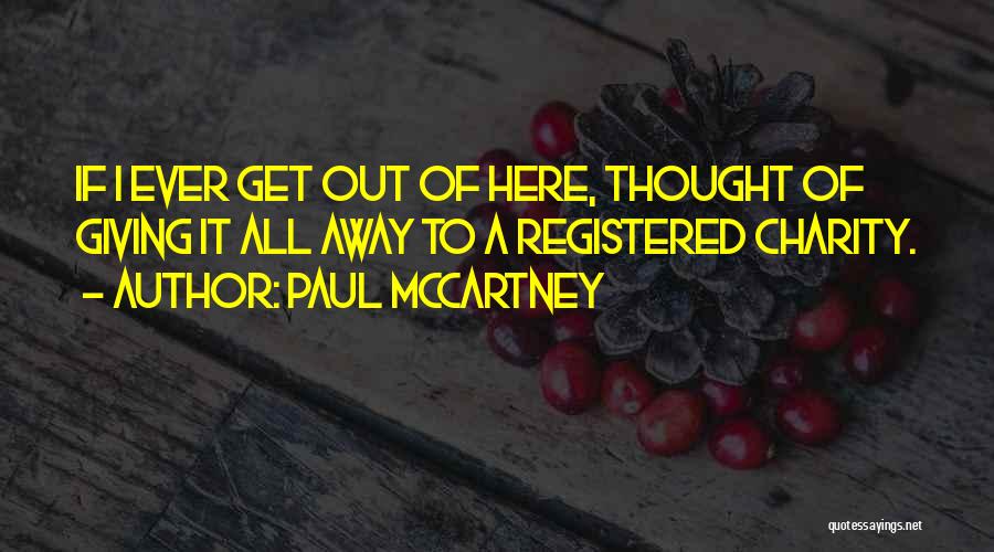 Paul McCartney Quotes: If I Ever Get Out Of Here, Thought Of Giving It All Away To A Registered Charity.