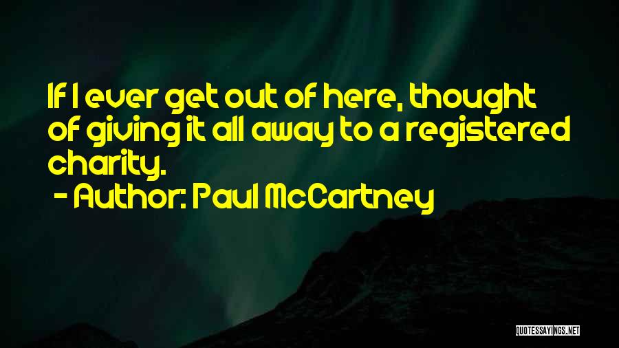 Paul McCartney Quotes: If I Ever Get Out Of Here, Thought Of Giving It All Away To A Registered Charity.