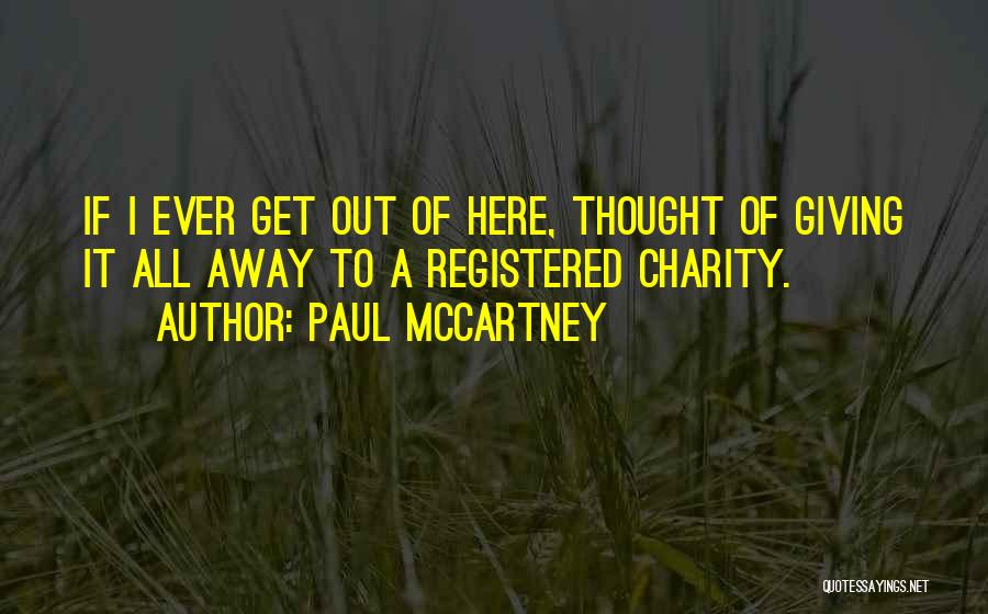 Paul McCartney Quotes: If I Ever Get Out Of Here, Thought Of Giving It All Away To A Registered Charity.
