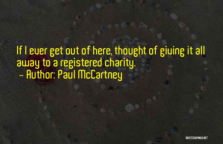 Paul McCartney Quotes: If I Ever Get Out Of Here, Thought Of Giving It All Away To A Registered Charity.