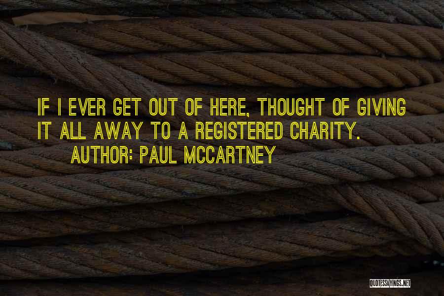 Paul McCartney Quotes: If I Ever Get Out Of Here, Thought Of Giving It All Away To A Registered Charity.