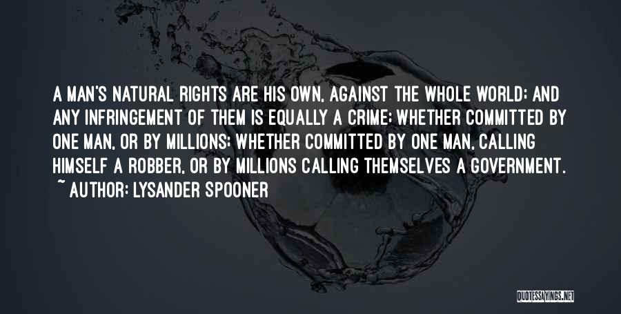 Lysander Spooner Quotes: A Man's Natural Rights Are His Own, Against The Whole World; And Any Infringement Of Them Is Equally A Crime;