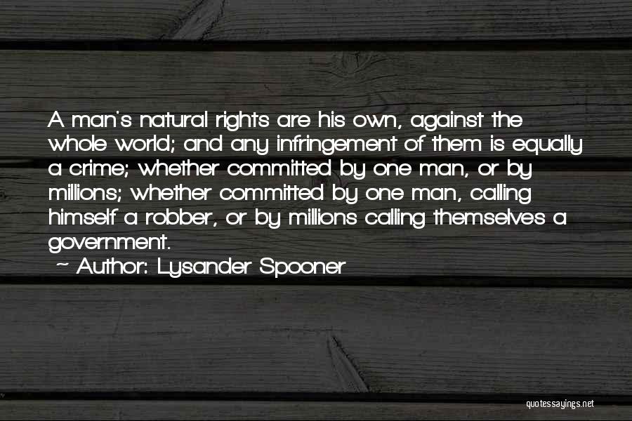 Lysander Spooner Quotes: A Man's Natural Rights Are His Own, Against The Whole World; And Any Infringement Of Them Is Equally A Crime;