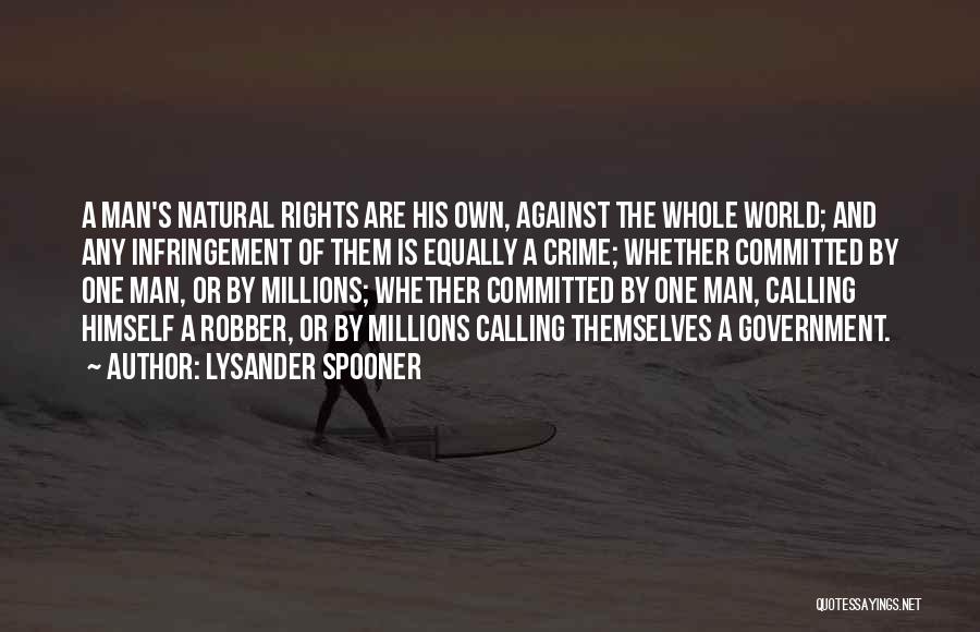 Lysander Spooner Quotes: A Man's Natural Rights Are His Own, Against The Whole World; And Any Infringement Of Them Is Equally A Crime;