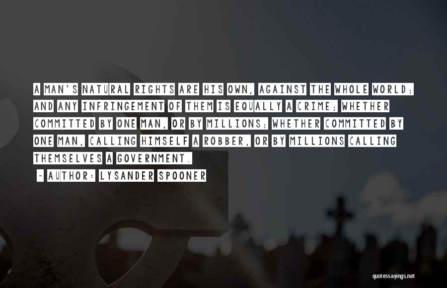 Lysander Spooner Quotes: A Man's Natural Rights Are His Own, Against The Whole World; And Any Infringement Of Them Is Equally A Crime;