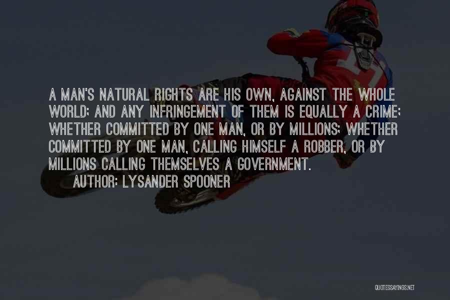 Lysander Spooner Quotes: A Man's Natural Rights Are His Own, Against The Whole World; And Any Infringement Of Them Is Equally A Crime;