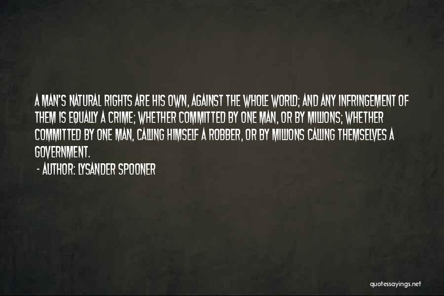 Lysander Spooner Quotes: A Man's Natural Rights Are His Own, Against The Whole World; And Any Infringement Of Them Is Equally A Crime;