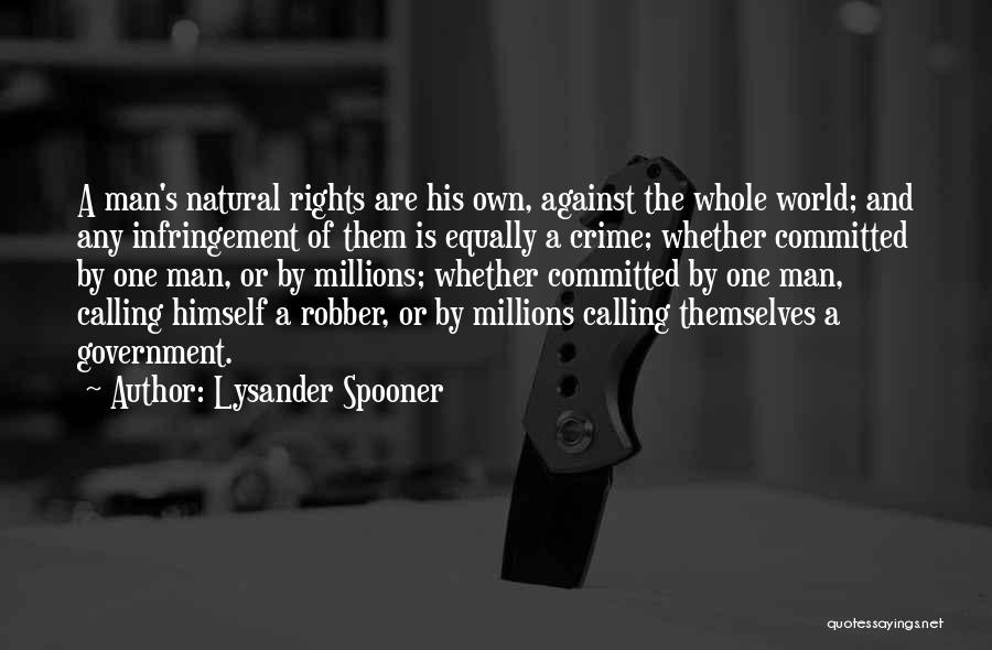 Lysander Spooner Quotes: A Man's Natural Rights Are His Own, Against The Whole World; And Any Infringement Of Them Is Equally A Crime;