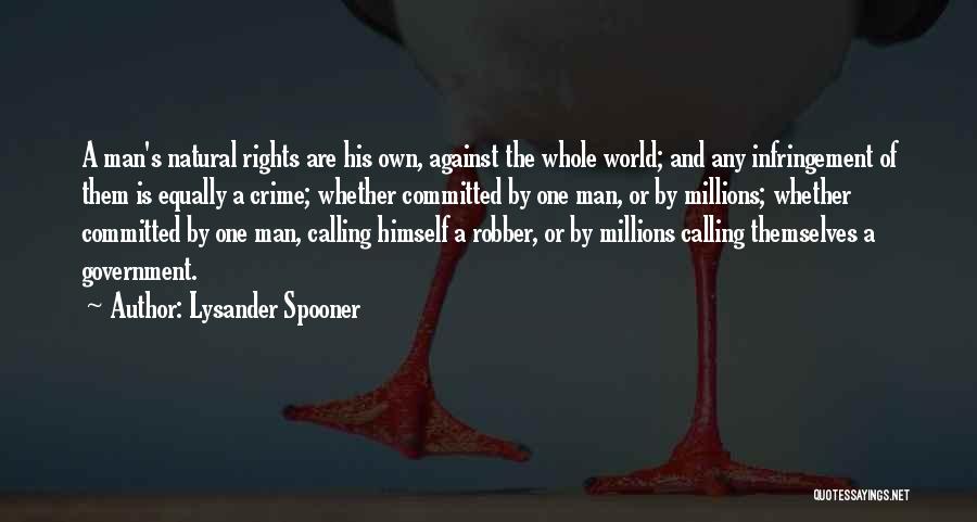 Lysander Spooner Quotes: A Man's Natural Rights Are His Own, Against The Whole World; And Any Infringement Of Them Is Equally A Crime;