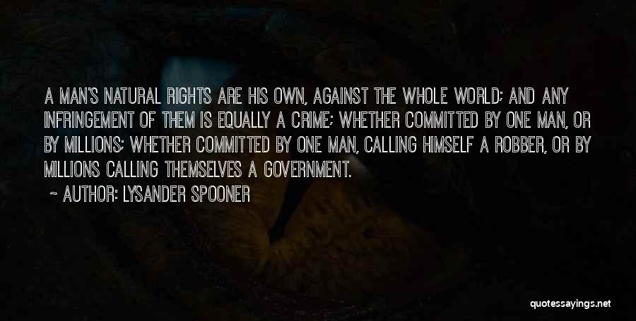 Lysander Spooner Quotes: A Man's Natural Rights Are His Own, Against The Whole World; And Any Infringement Of Them Is Equally A Crime;