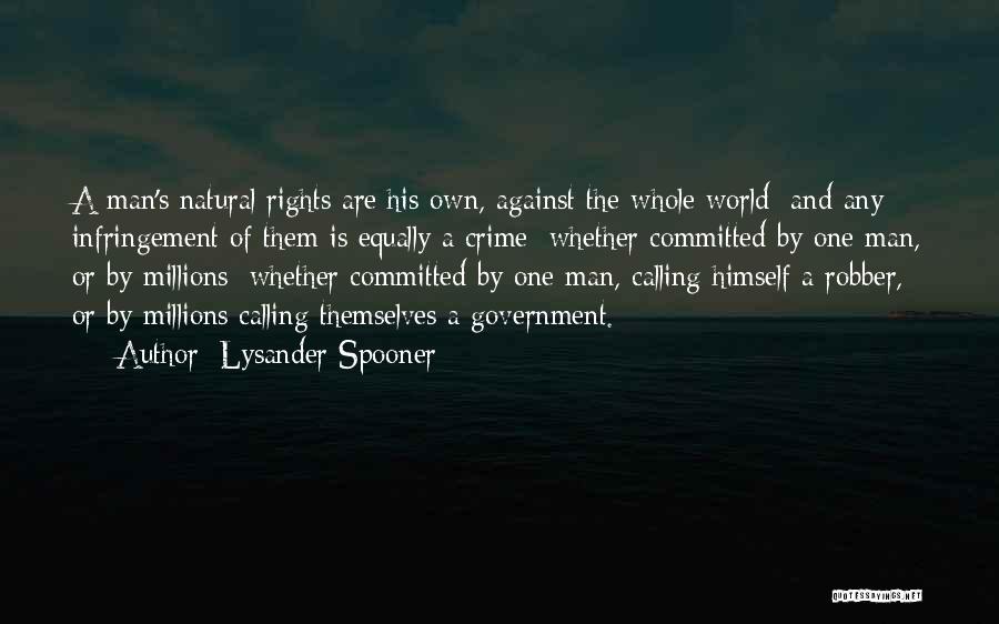 Lysander Spooner Quotes: A Man's Natural Rights Are His Own, Against The Whole World; And Any Infringement Of Them Is Equally A Crime;