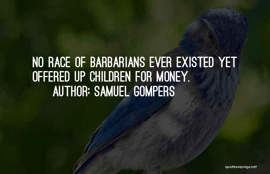 Samuel Gompers Quotes: No Race Of Barbarians Ever Existed Yet Offered Up Children For Money.