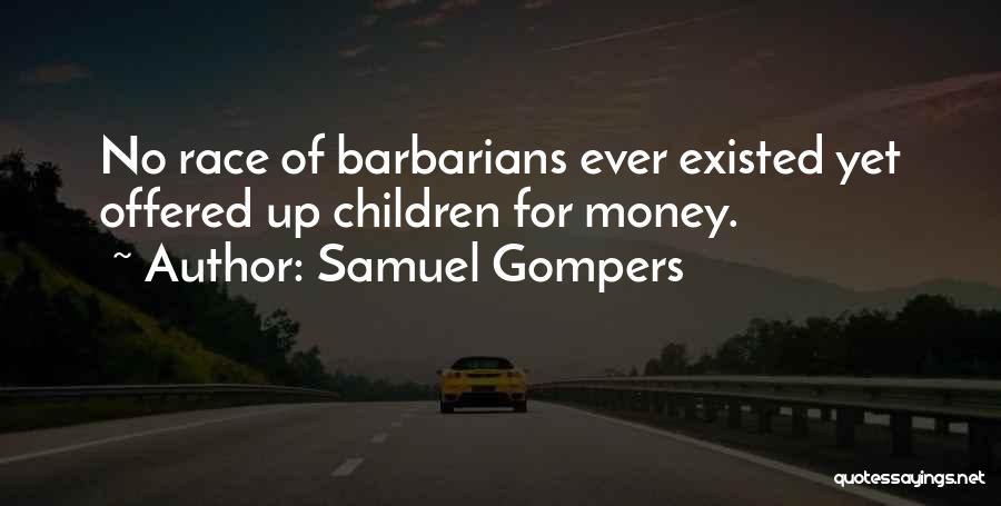 Samuel Gompers Quotes: No Race Of Barbarians Ever Existed Yet Offered Up Children For Money.