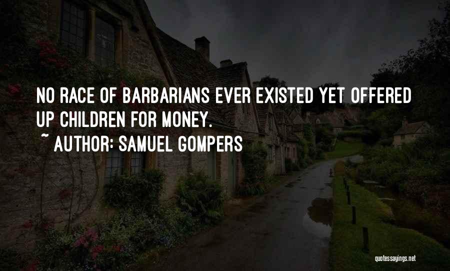 Samuel Gompers Quotes: No Race Of Barbarians Ever Existed Yet Offered Up Children For Money.