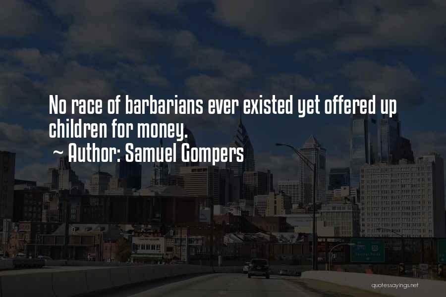 Samuel Gompers Quotes: No Race Of Barbarians Ever Existed Yet Offered Up Children For Money.