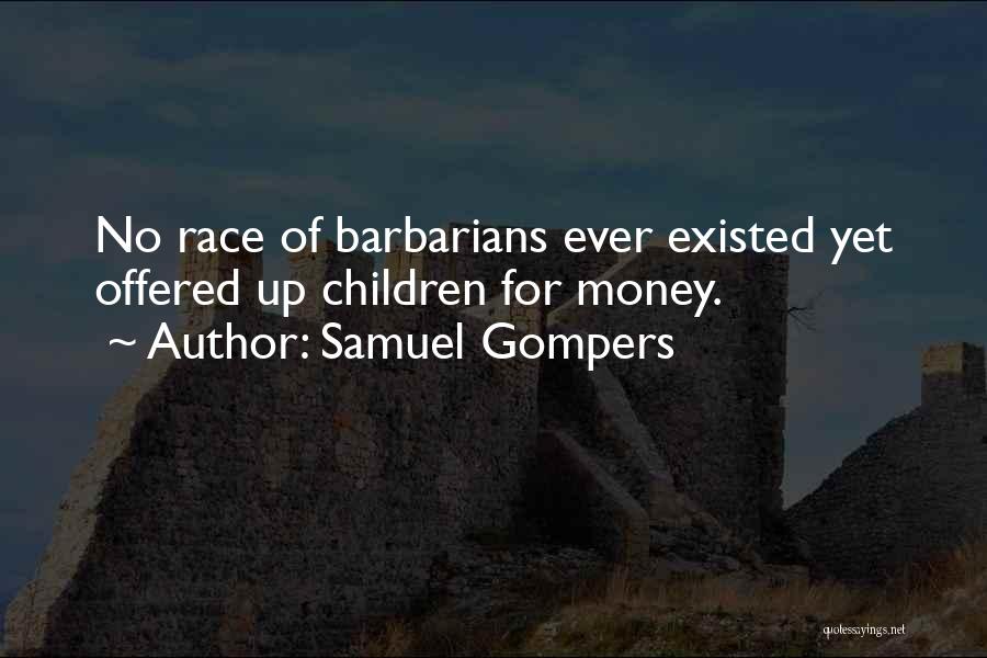 Samuel Gompers Quotes: No Race Of Barbarians Ever Existed Yet Offered Up Children For Money.