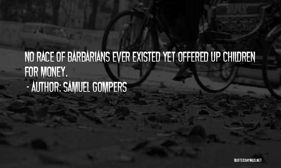 Samuel Gompers Quotes: No Race Of Barbarians Ever Existed Yet Offered Up Children For Money.