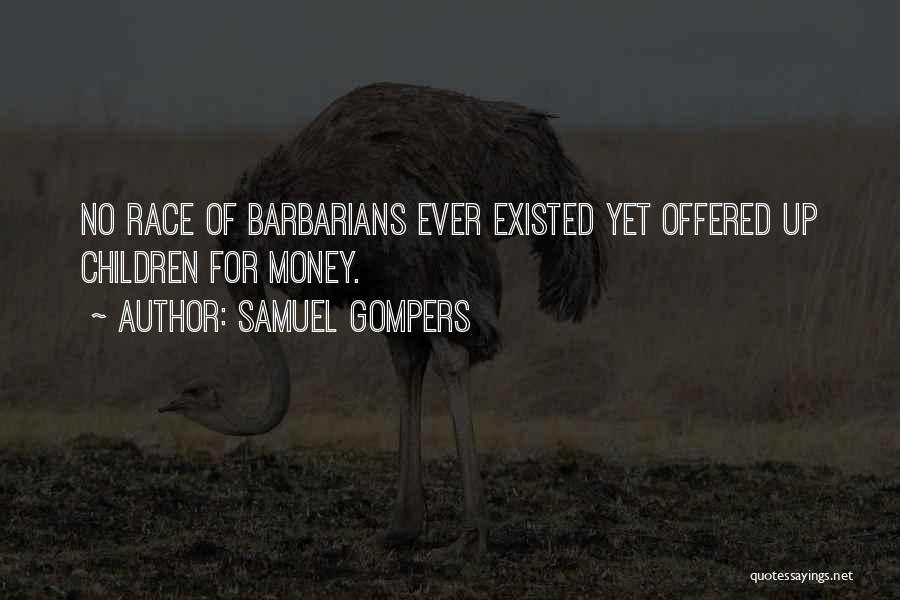 Samuel Gompers Quotes: No Race Of Barbarians Ever Existed Yet Offered Up Children For Money.