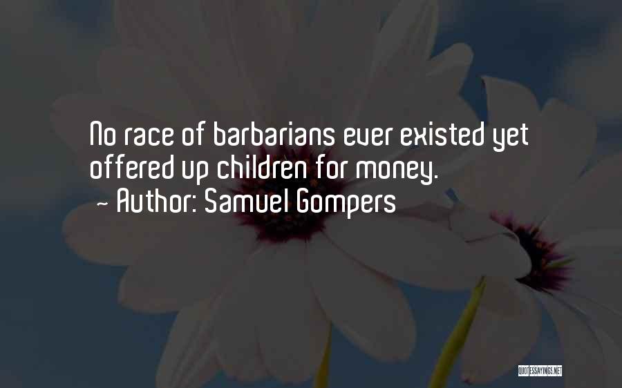 Samuel Gompers Quotes: No Race Of Barbarians Ever Existed Yet Offered Up Children For Money.