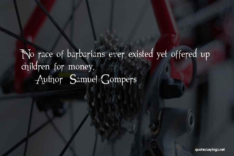 Samuel Gompers Quotes: No Race Of Barbarians Ever Existed Yet Offered Up Children For Money.