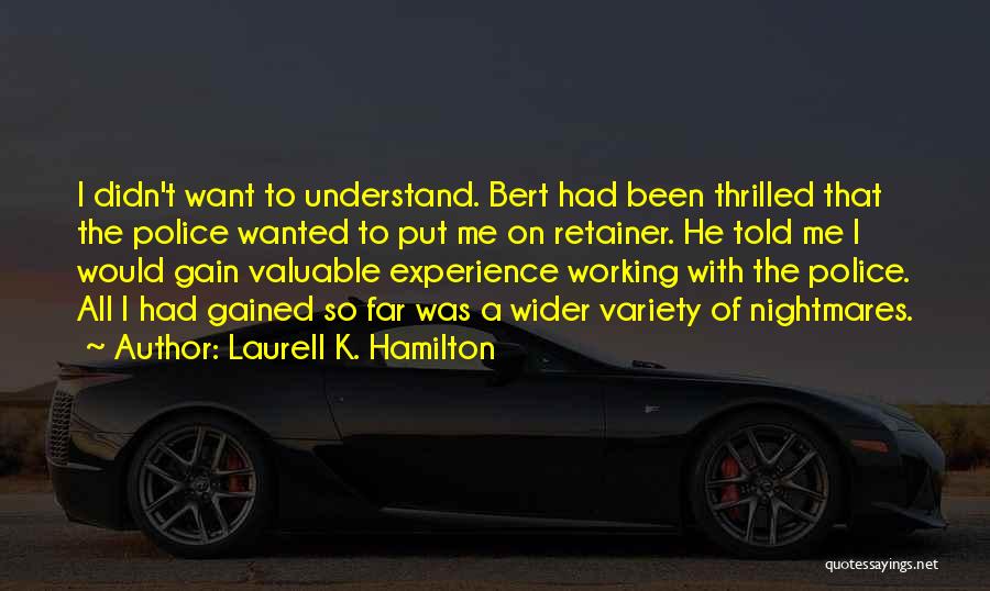 Laurell K. Hamilton Quotes: I Didn't Want To Understand. Bert Had Been Thrilled That The Police Wanted To Put Me On Retainer. He Told