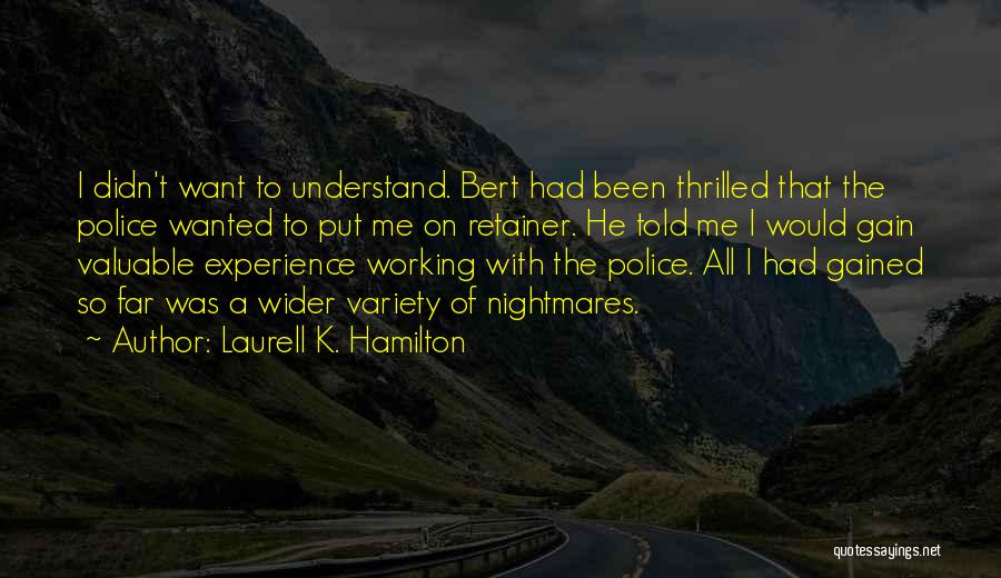 Laurell K. Hamilton Quotes: I Didn't Want To Understand. Bert Had Been Thrilled That The Police Wanted To Put Me On Retainer. He Told