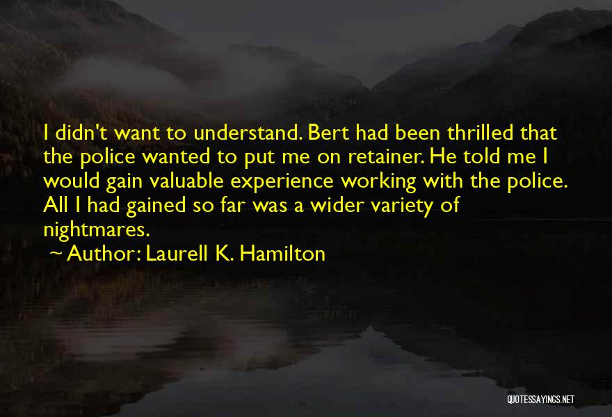 Laurell K. Hamilton Quotes: I Didn't Want To Understand. Bert Had Been Thrilled That The Police Wanted To Put Me On Retainer. He Told