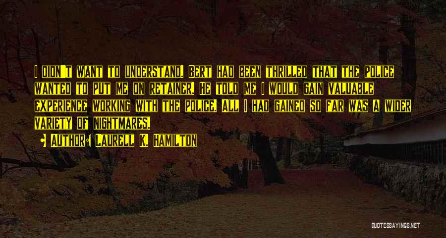 Laurell K. Hamilton Quotes: I Didn't Want To Understand. Bert Had Been Thrilled That The Police Wanted To Put Me On Retainer. He Told