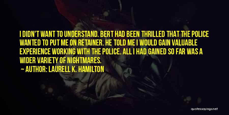 Laurell K. Hamilton Quotes: I Didn't Want To Understand. Bert Had Been Thrilled That The Police Wanted To Put Me On Retainer. He Told