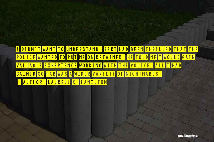 Laurell K. Hamilton Quotes: I Didn't Want To Understand. Bert Had Been Thrilled That The Police Wanted To Put Me On Retainer. He Told