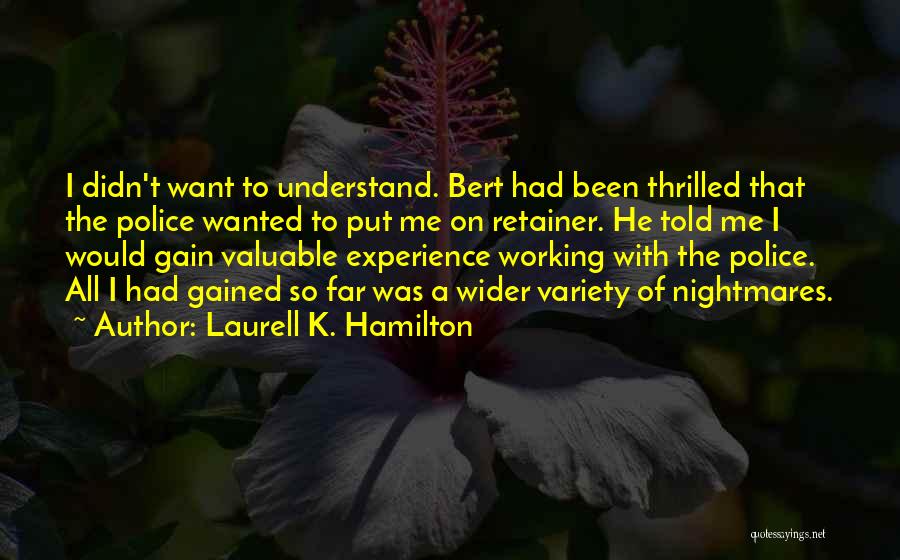 Laurell K. Hamilton Quotes: I Didn't Want To Understand. Bert Had Been Thrilled That The Police Wanted To Put Me On Retainer. He Told