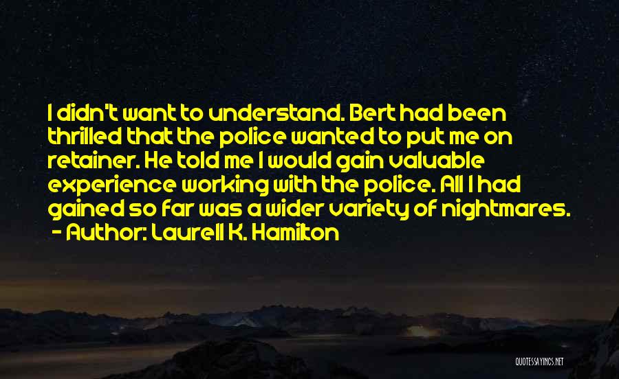 Laurell K. Hamilton Quotes: I Didn't Want To Understand. Bert Had Been Thrilled That The Police Wanted To Put Me On Retainer. He Told