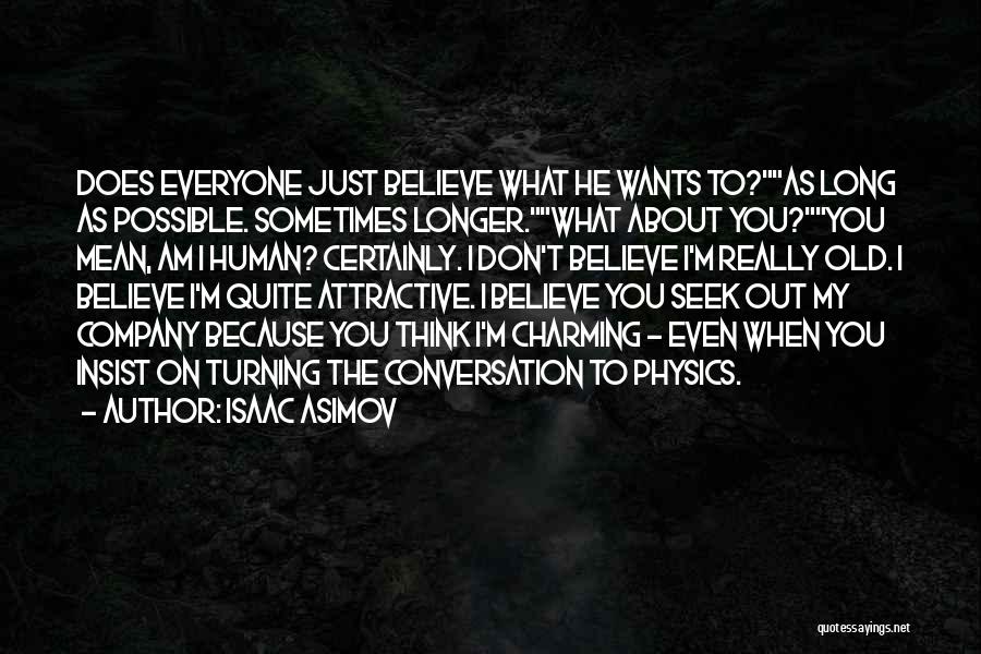 Isaac Asimov Quotes: Does Everyone Just Believe What He Wants To?as Long As Possible. Sometimes Longer.what About You?you Mean, Am I Human? Certainly.