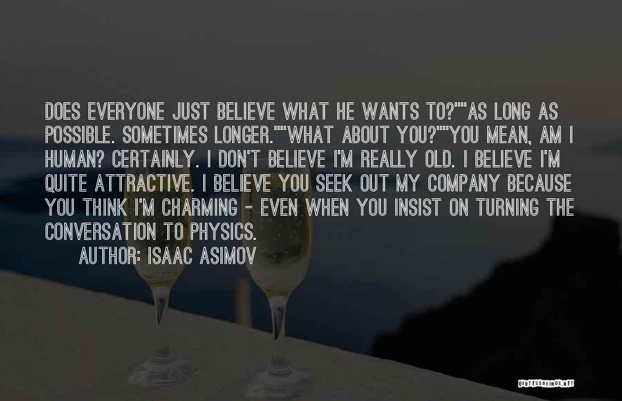 Isaac Asimov Quotes: Does Everyone Just Believe What He Wants To?as Long As Possible. Sometimes Longer.what About You?you Mean, Am I Human? Certainly.