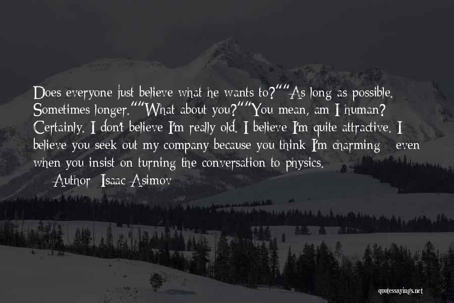 Isaac Asimov Quotes: Does Everyone Just Believe What He Wants To?as Long As Possible. Sometimes Longer.what About You?you Mean, Am I Human? Certainly.