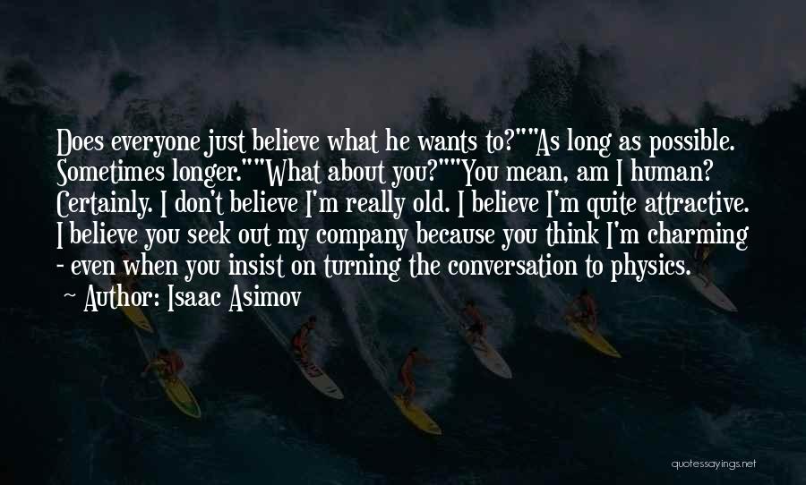 Isaac Asimov Quotes: Does Everyone Just Believe What He Wants To?as Long As Possible. Sometimes Longer.what About You?you Mean, Am I Human? Certainly.