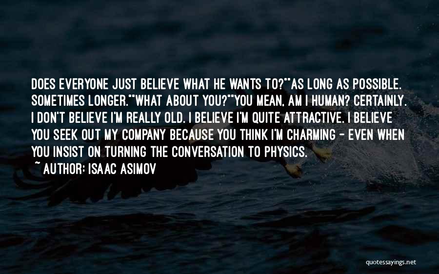 Isaac Asimov Quotes: Does Everyone Just Believe What He Wants To?as Long As Possible. Sometimes Longer.what About You?you Mean, Am I Human? Certainly.