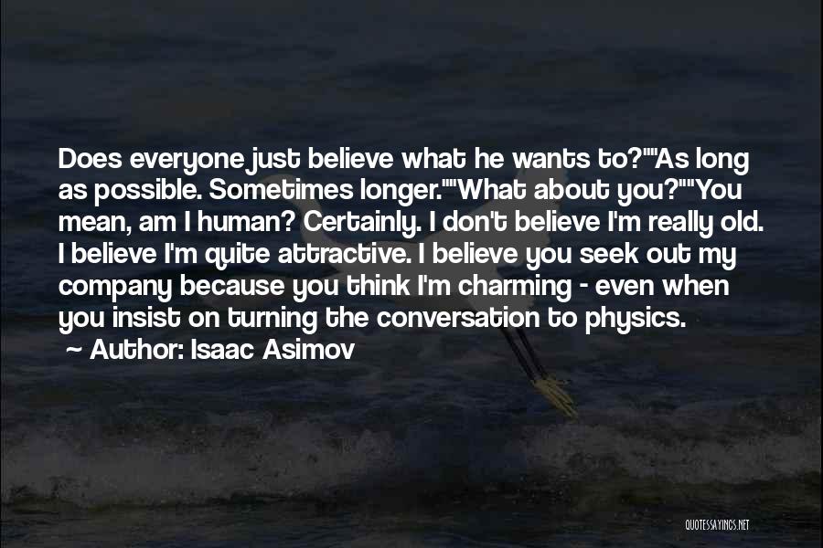 Isaac Asimov Quotes: Does Everyone Just Believe What He Wants To?as Long As Possible. Sometimes Longer.what About You?you Mean, Am I Human? Certainly.