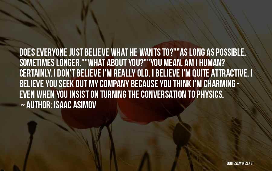 Isaac Asimov Quotes: Does Everyone Just Believe What He Wants To?as Long As Possible. Sometimes Longer.what About You?you Mean, Am I Human? Certainly.