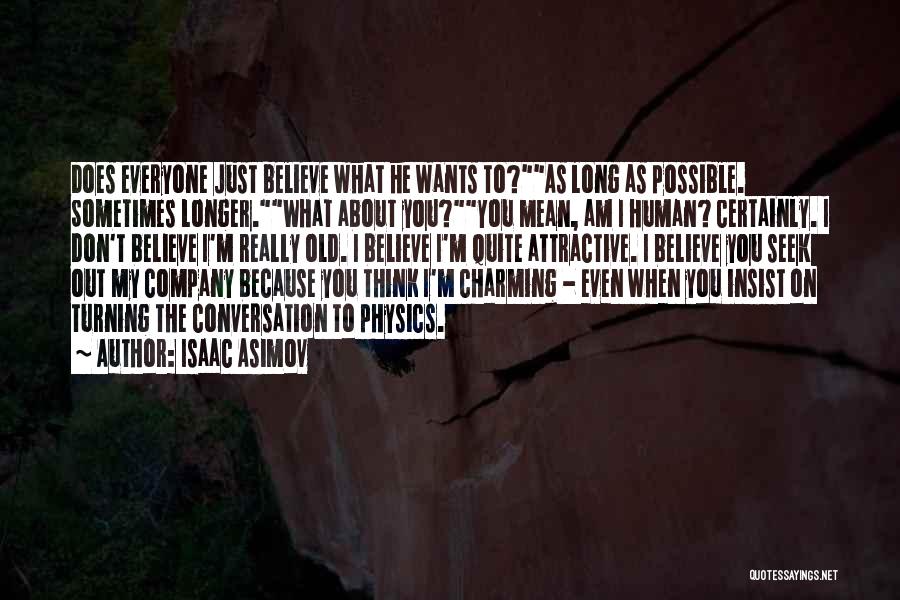 Isaac Asimov Quotes: Does Everyone Just Believe What He Wants To?as Long As Possible. Sometimes Longer.what About You?you Mean, Am I Human? Certainly.