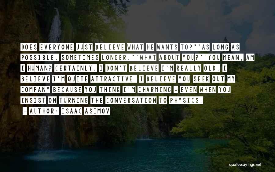 Isaac Asimov Quotes: Does Everyone Just Believe What He Wants To?as Long As Possible. Sometimes Longer.what About You?you Mean, Am I Human? Certainly.