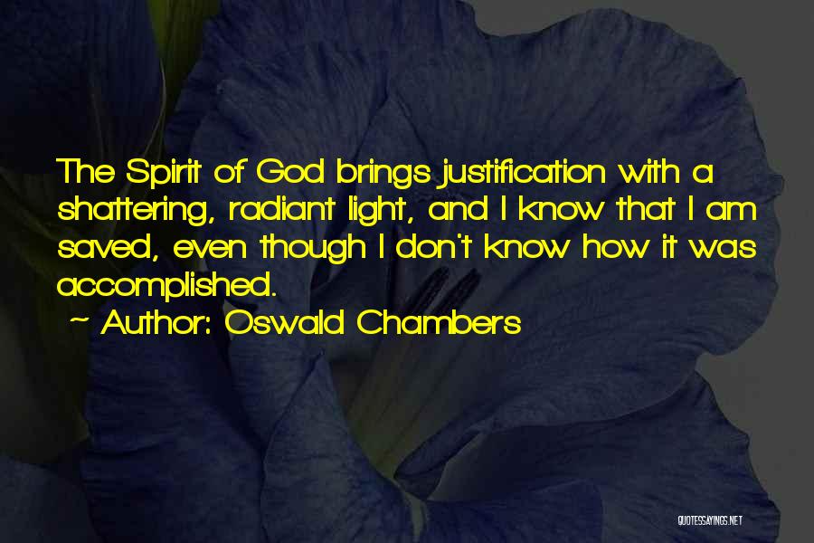 Oswald Chambers Quotes: The Spirit Of God Brings Justification With A Shattering, Radiant Light, And I Know That I Am Saved, Even Though